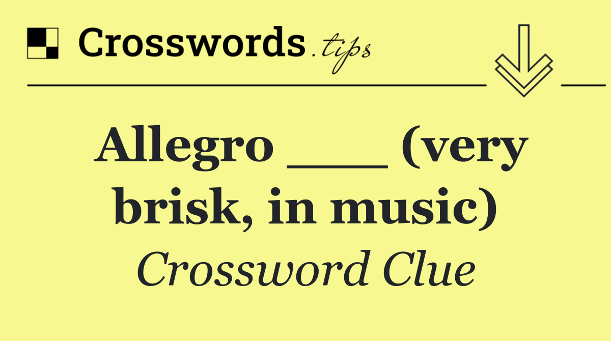 Allegro ___ (very brisk, in music)