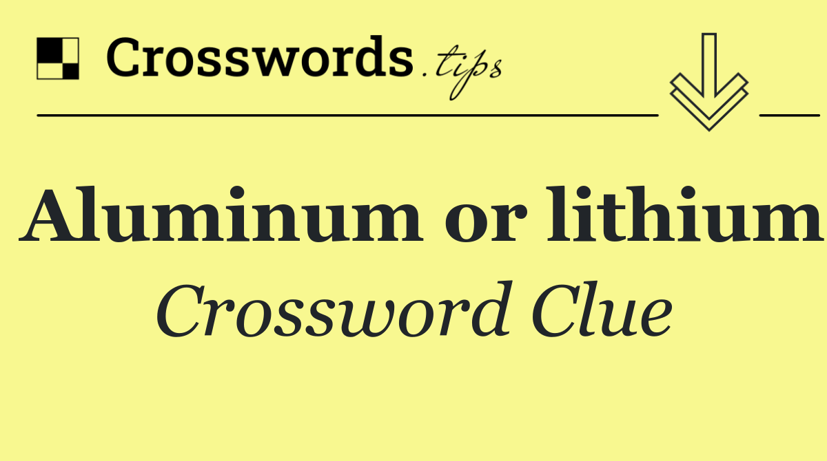 Aluminum or lithium