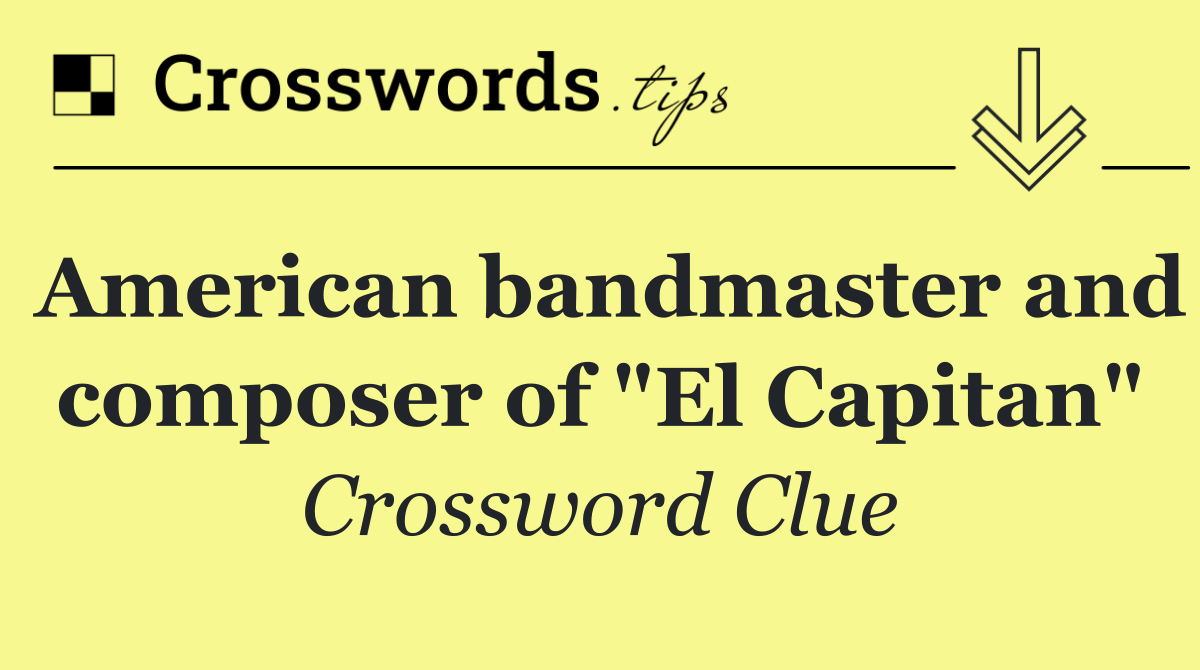 American bandmaster and composer of "El Capitan"