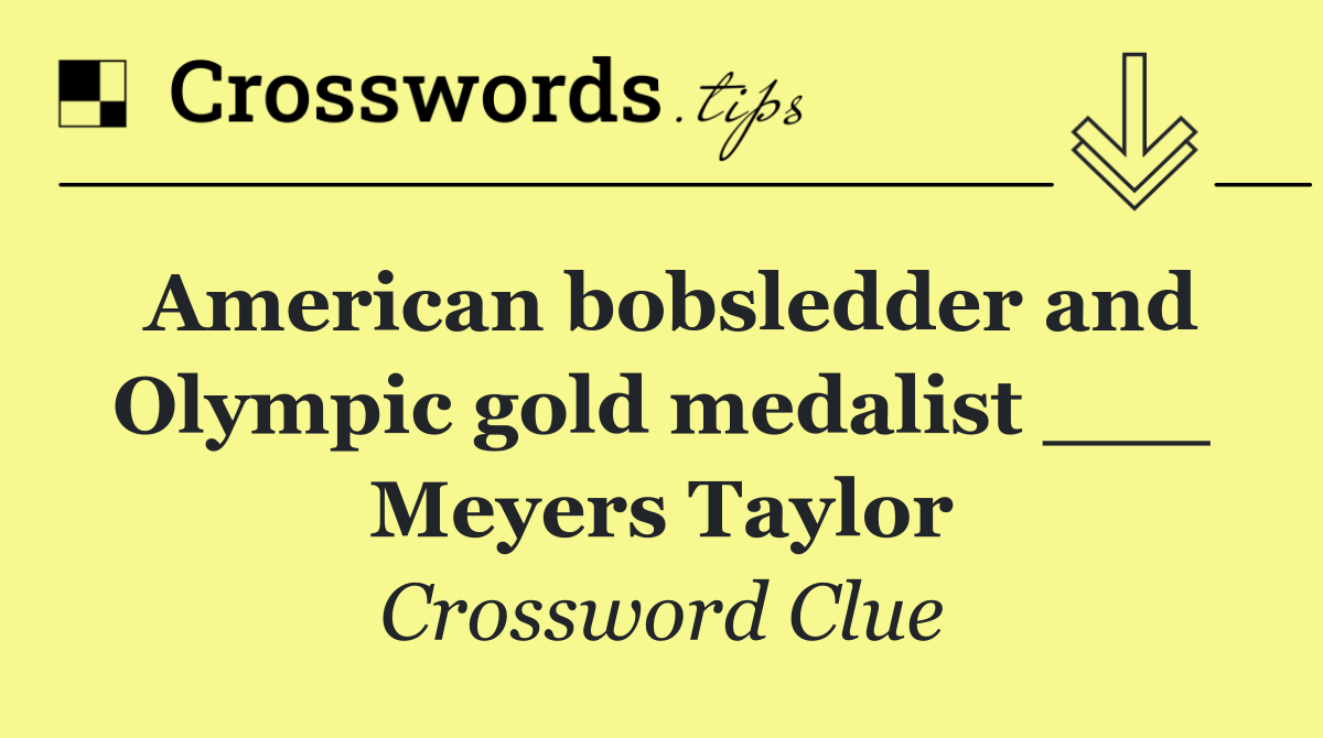 American bobsledder and Olympic gold medalist ___ Meyers Taylor