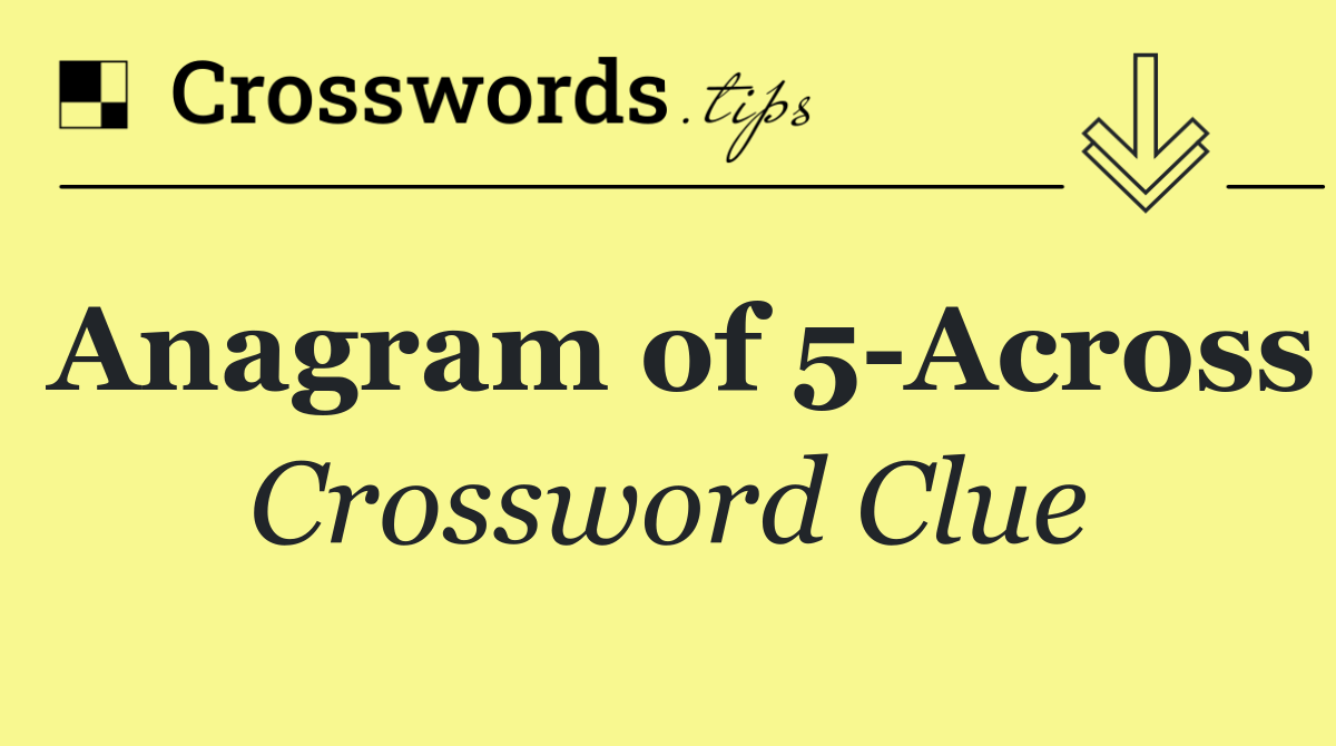 Anagram of 5 Across