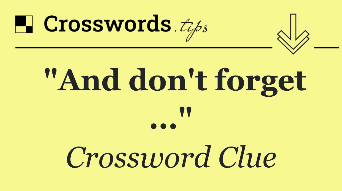 "And don't forget ..."