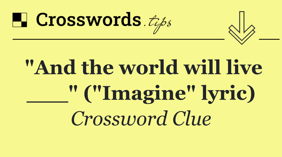 "And the world will live ___" ("Imagine" lyric)