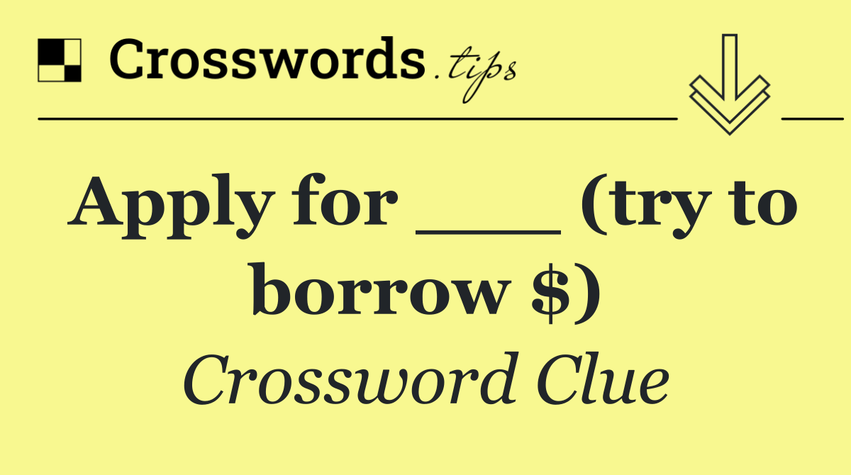 Apply for ___ (try to borrow $)