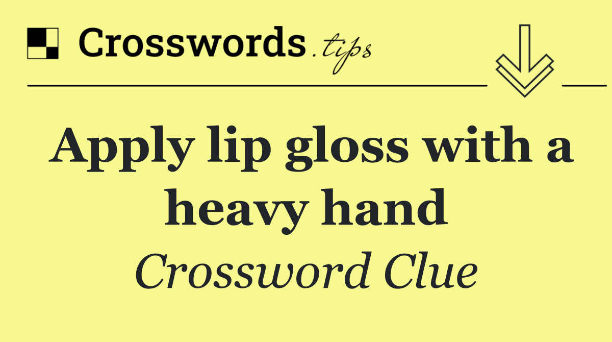 Apply lip gloss with a heavy hand