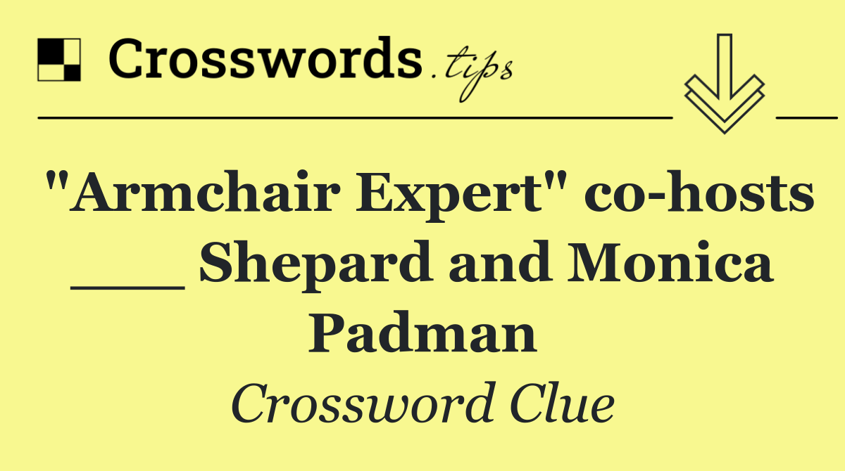 "Armchair Expert" co hosts ___ Shepard and Monica Padman