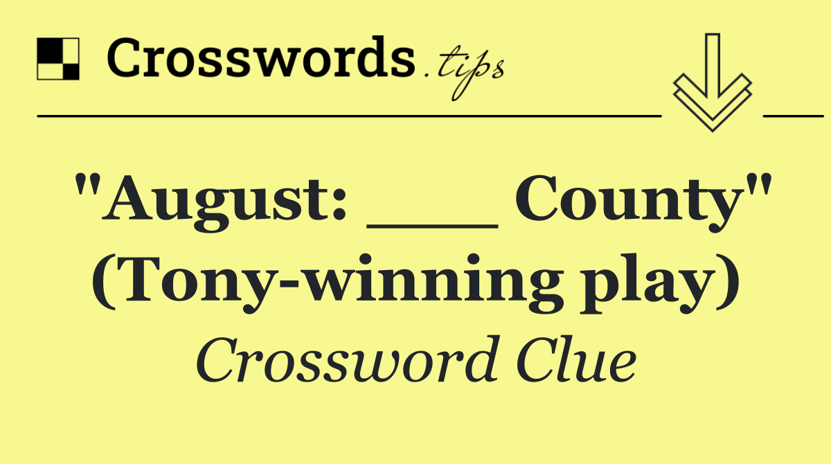 "August: ___ County" (Tony winning play)