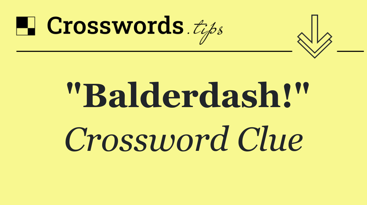 "Balderdash!"