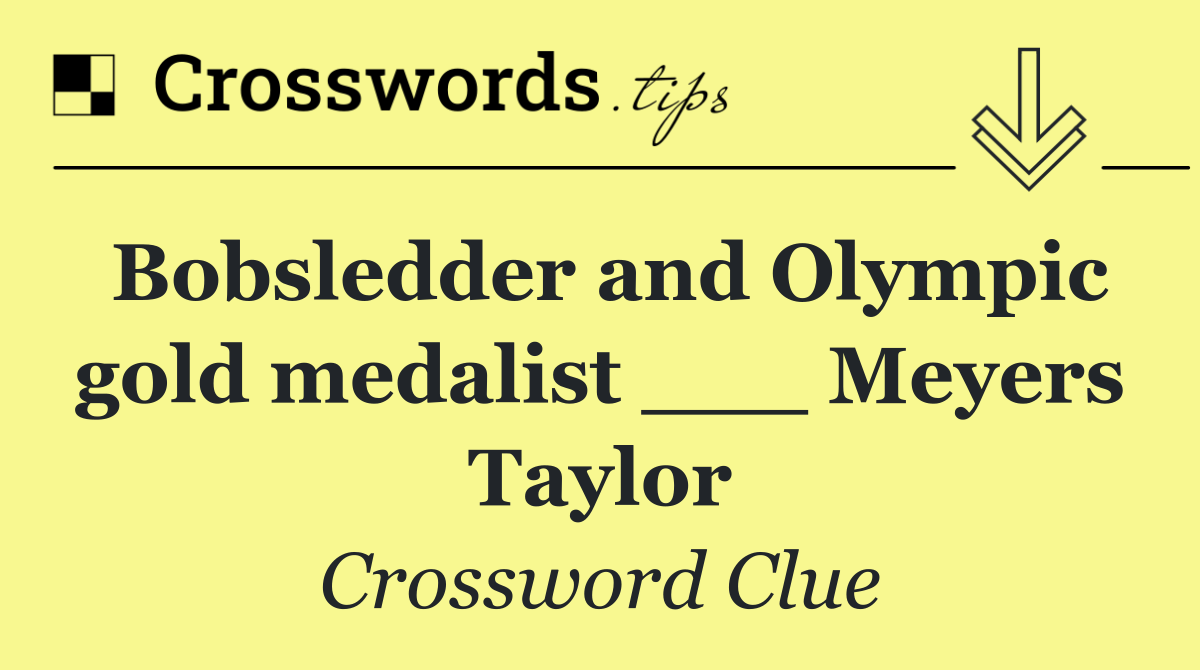 Bobsledder and Olympic gold medalist ___ Meyers Taylor