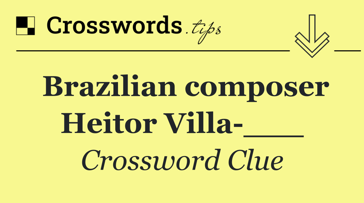 Brazilian composer Heitor Villa ___