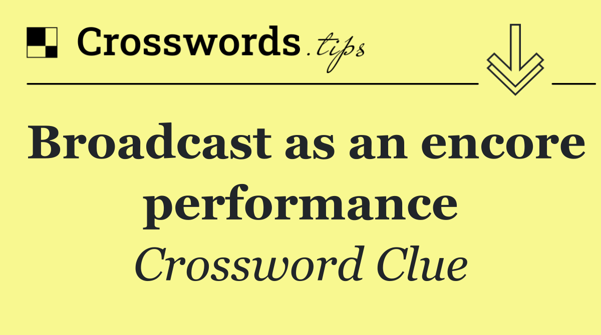 Broadcast as an encore performance