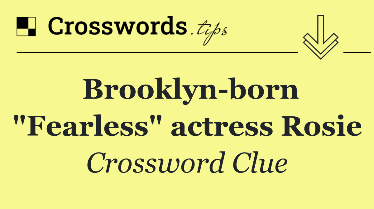 Brooklyn born "Fearless" actress Rosie