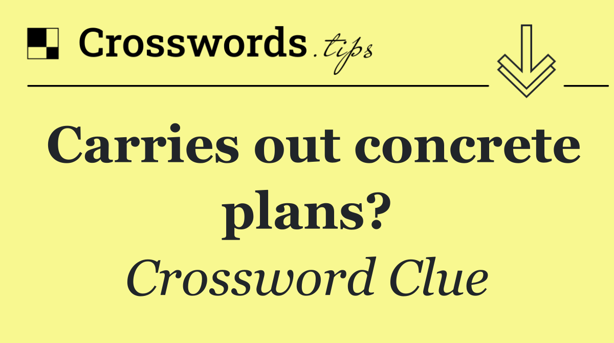 Carries out concrete plans?