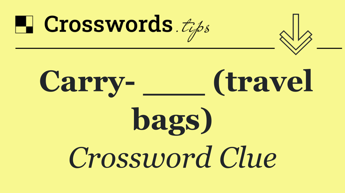 Carry  ___ (travel bags)