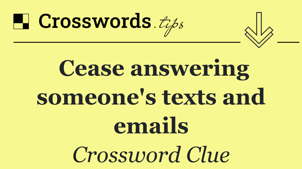 Cease answering someone's texts and emails