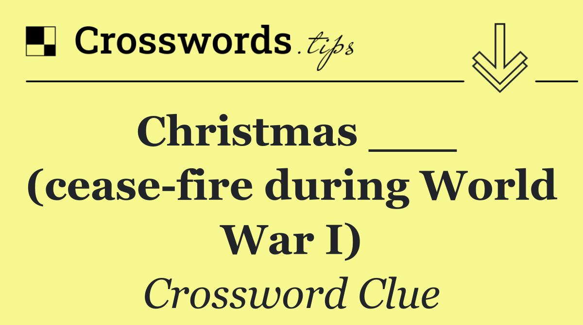 Christmas ___ (cease fire during World War I)