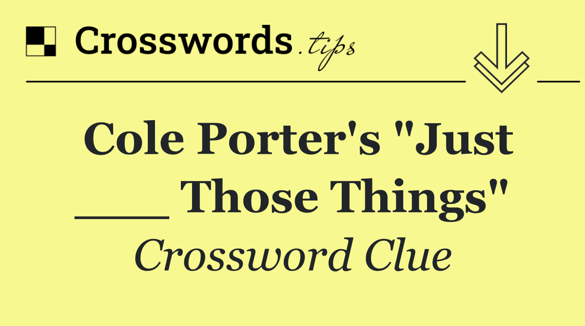 Cole Porter's "Just ___ Those Things"