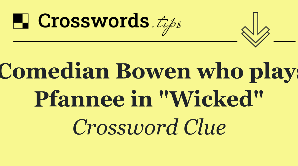 Comedian Bowen who plays Pfannee in "Wicked"