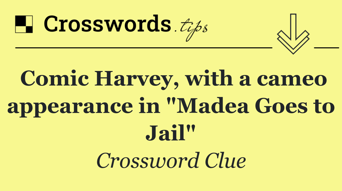 Comic Harvey, with a cameo appearance in "Madea Goes to Jail"