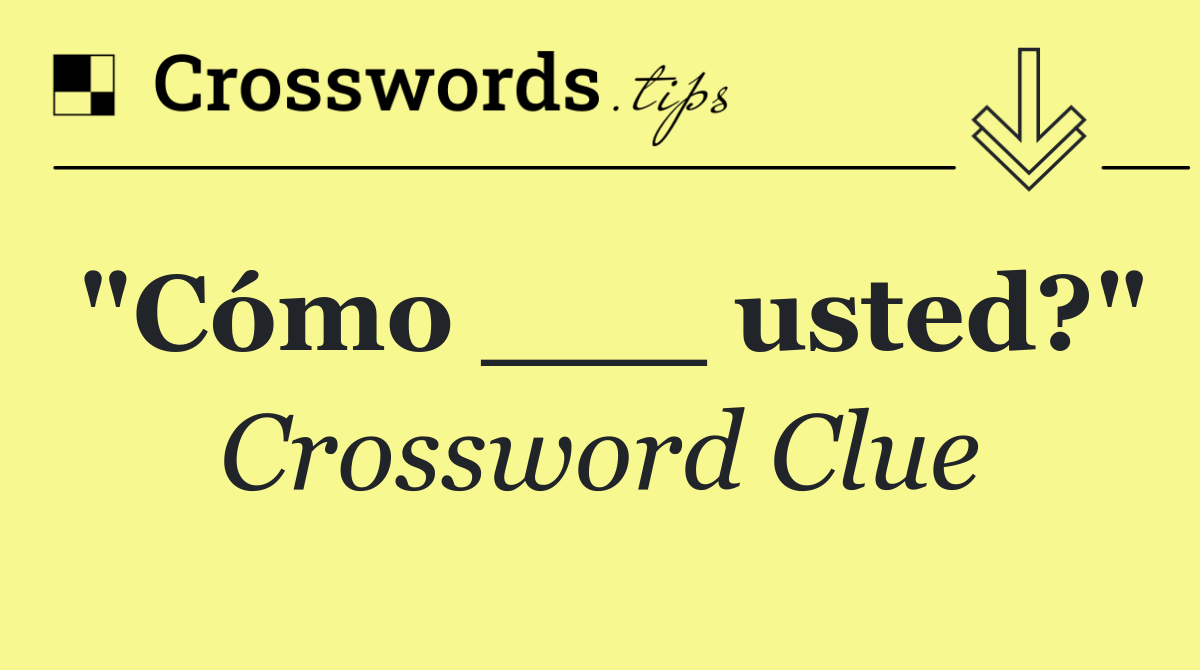 "Cómo ___ usted?"