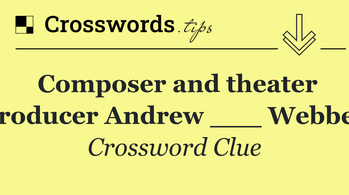 Composer and theater producer Andrew ___ Webber