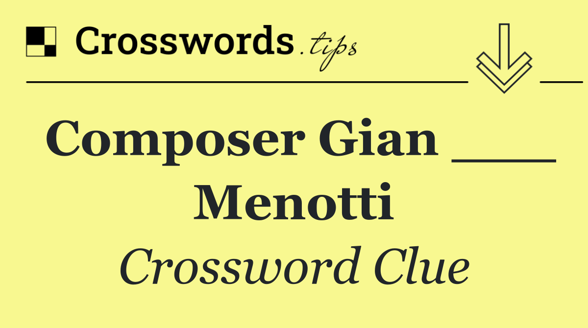 Composer Gian ___ Menotti