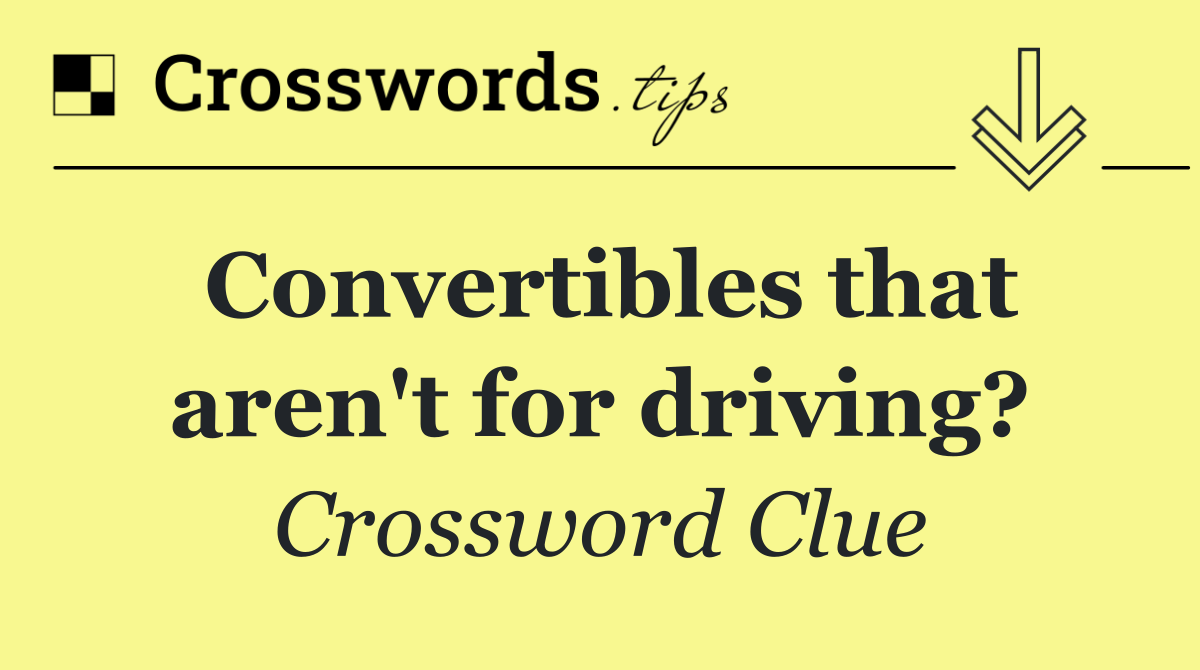 Convertibles that aren't for driving?