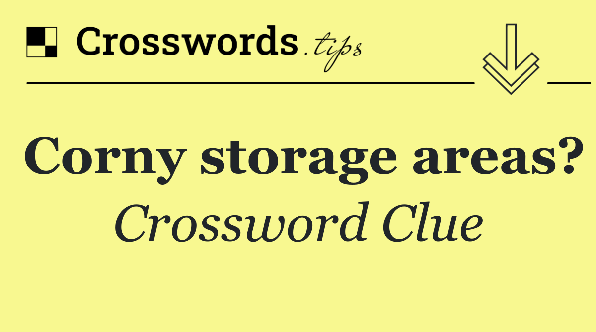 Corny storage areas?