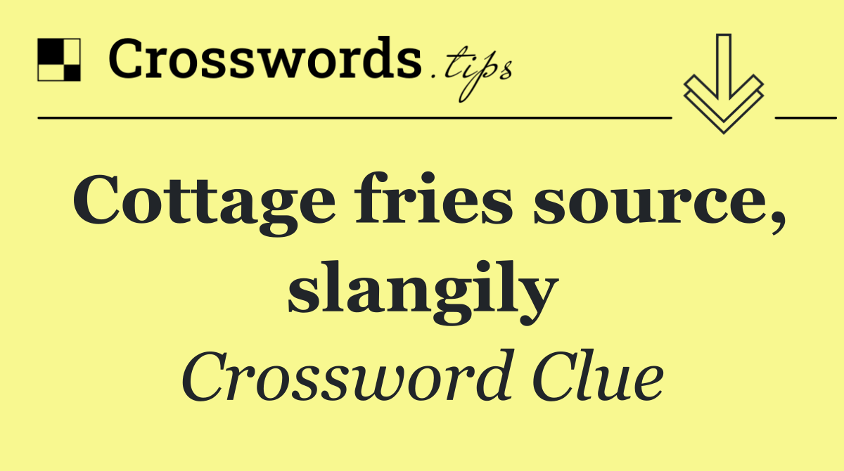 Cottage fries source, slangily
