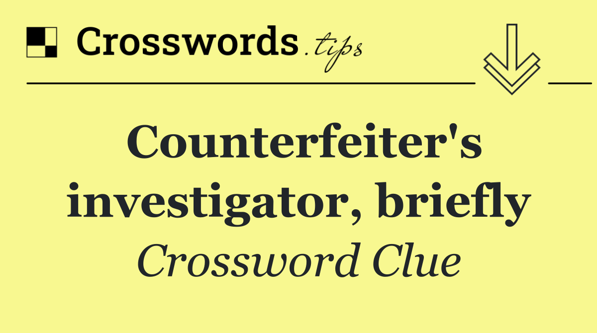 Counterfeiter's investigator, briefly