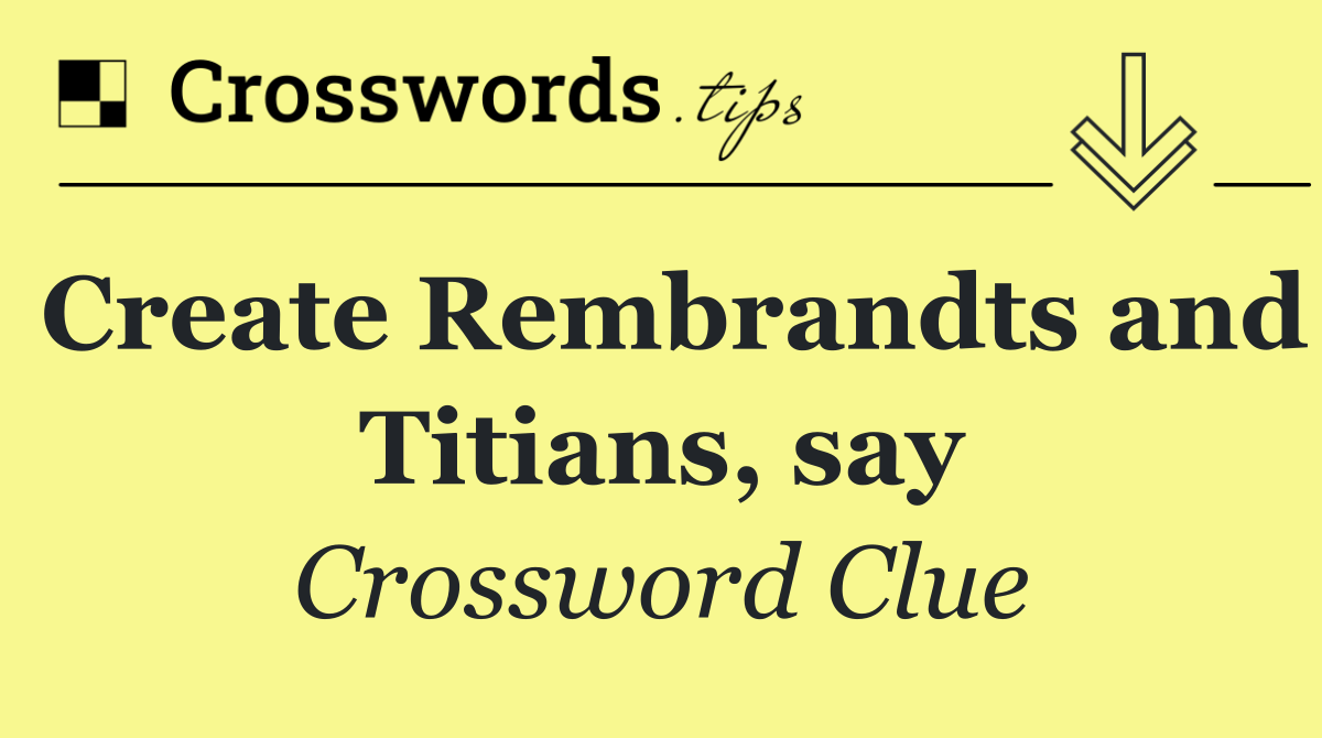 Create Rembrandts and Titians, say