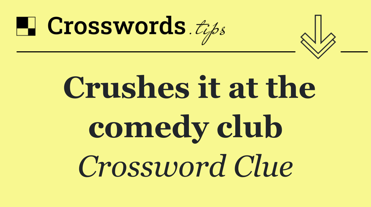 Crushes it at the comedy club