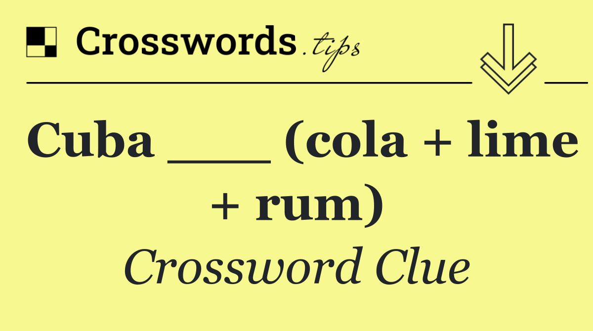 Cuba ___ (cola + lime + rum)