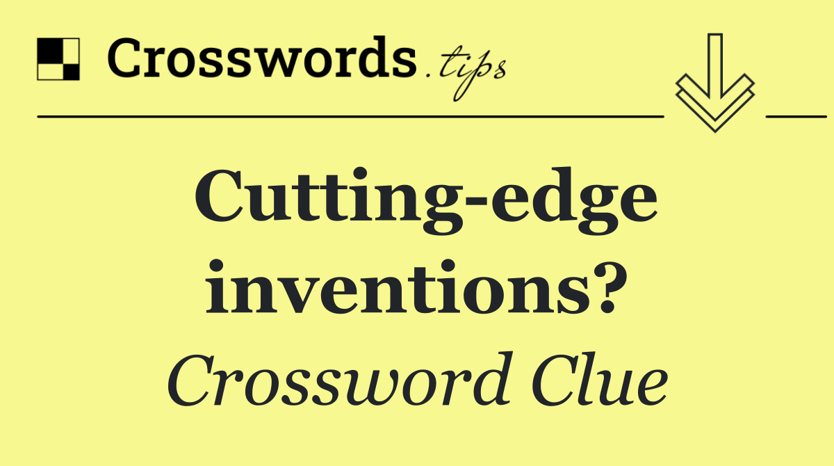 Cutting edge inventions?