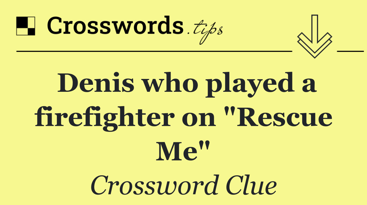 Denis who played a firefighter on "Rescue Me"