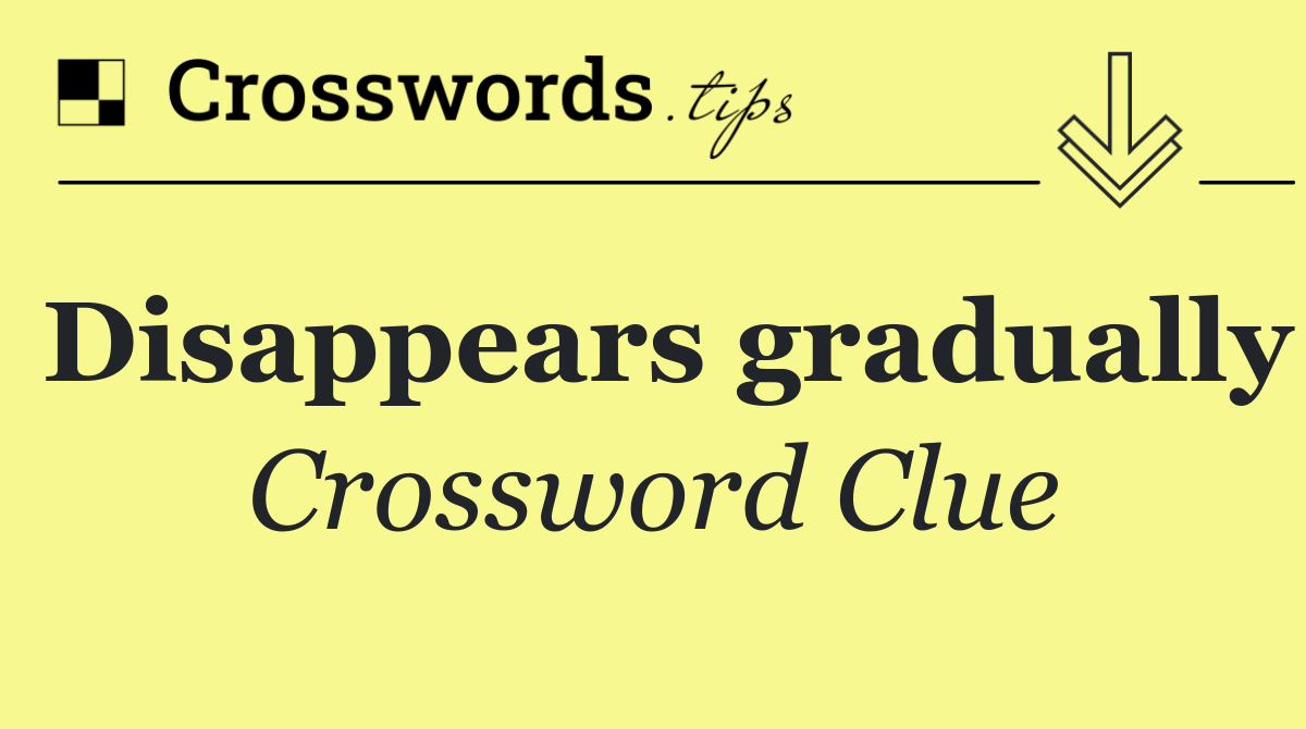 Disappears gradually
