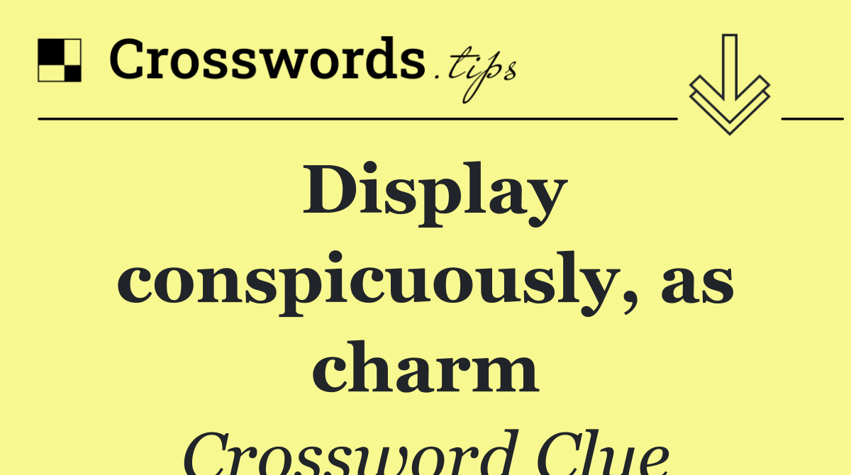 Display conspicuously, as charm