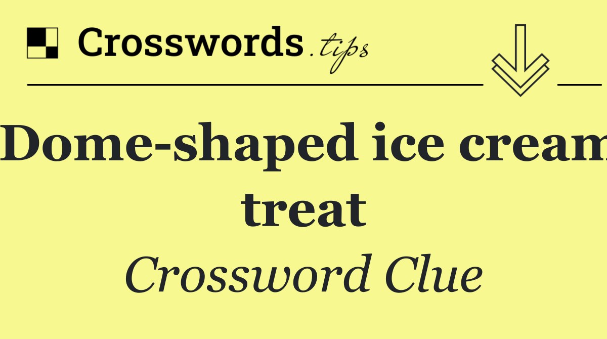 Dome shaped ice cream treat