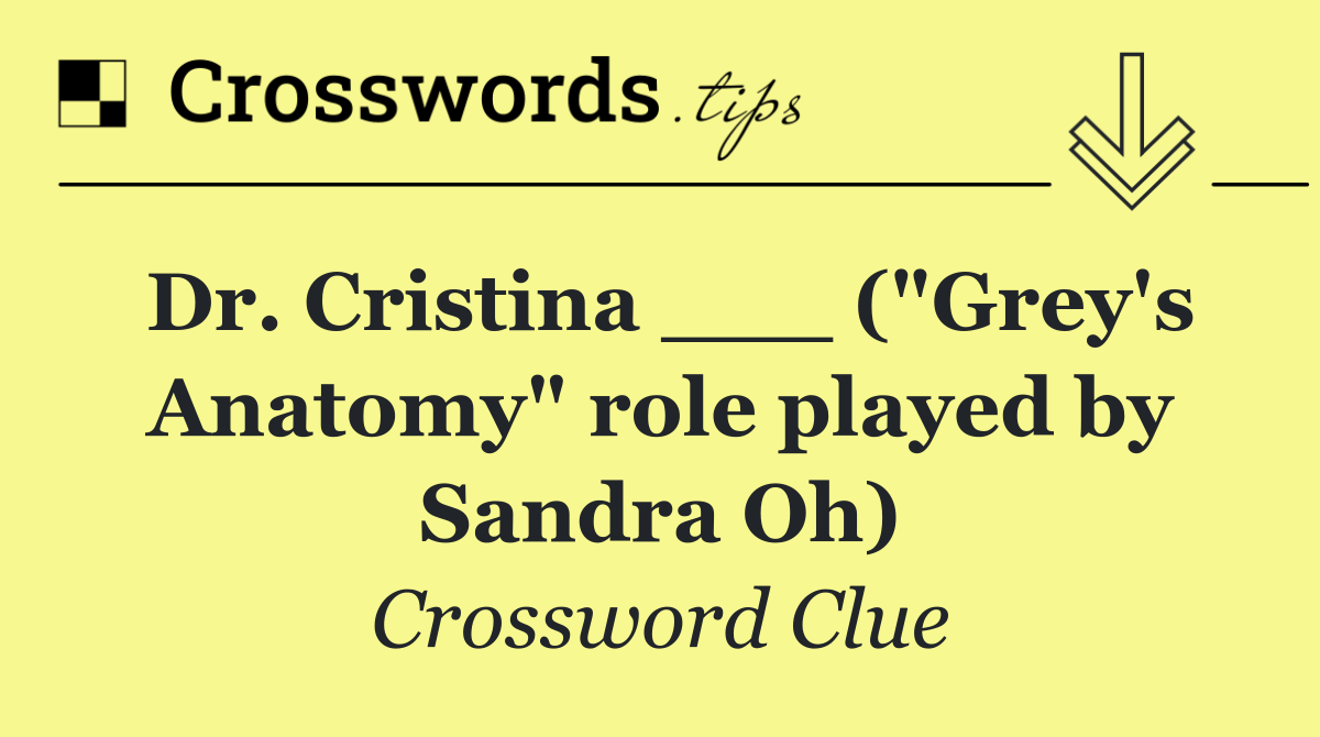 Dr. Cristina ___ ("Grey's Anatomy" role played by Sandra Oh)