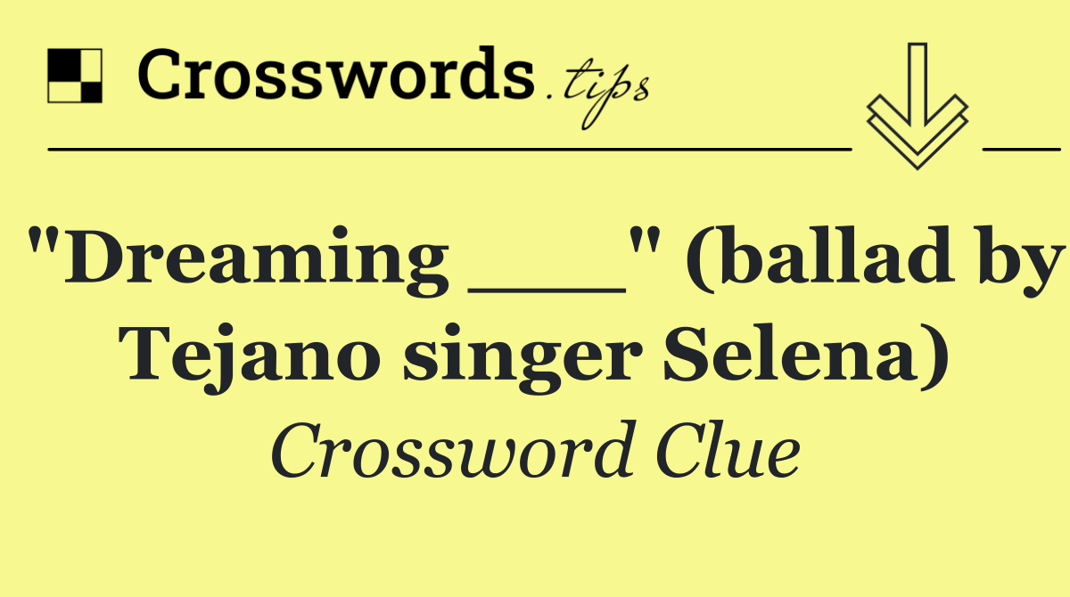 "Dreaming ___" (ballad by Tejano singer Selena)