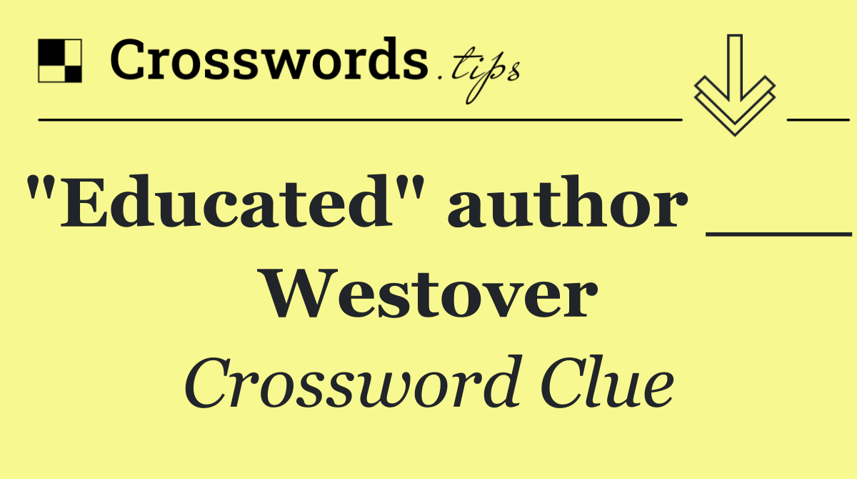 "Educated" author ___ Westover