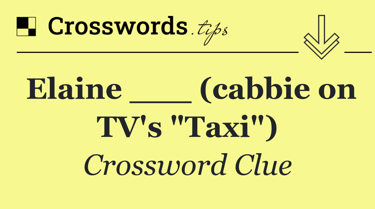 Elaine ___ (cabbie on TV's "Taxi")