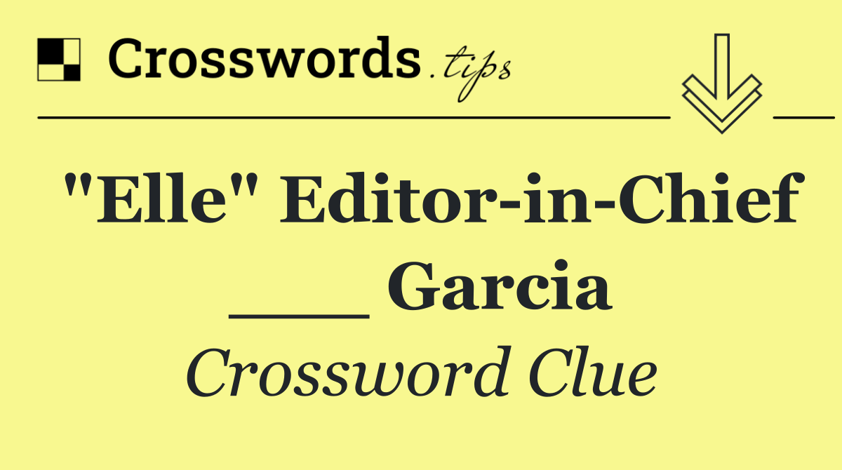 "Elle" Editor in Chief ___ Garcia