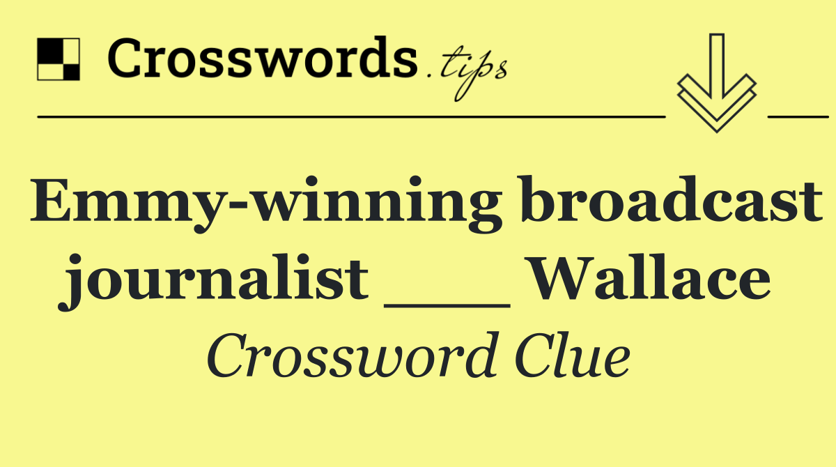 Emmy winning broadcast journalist ___ Wallace