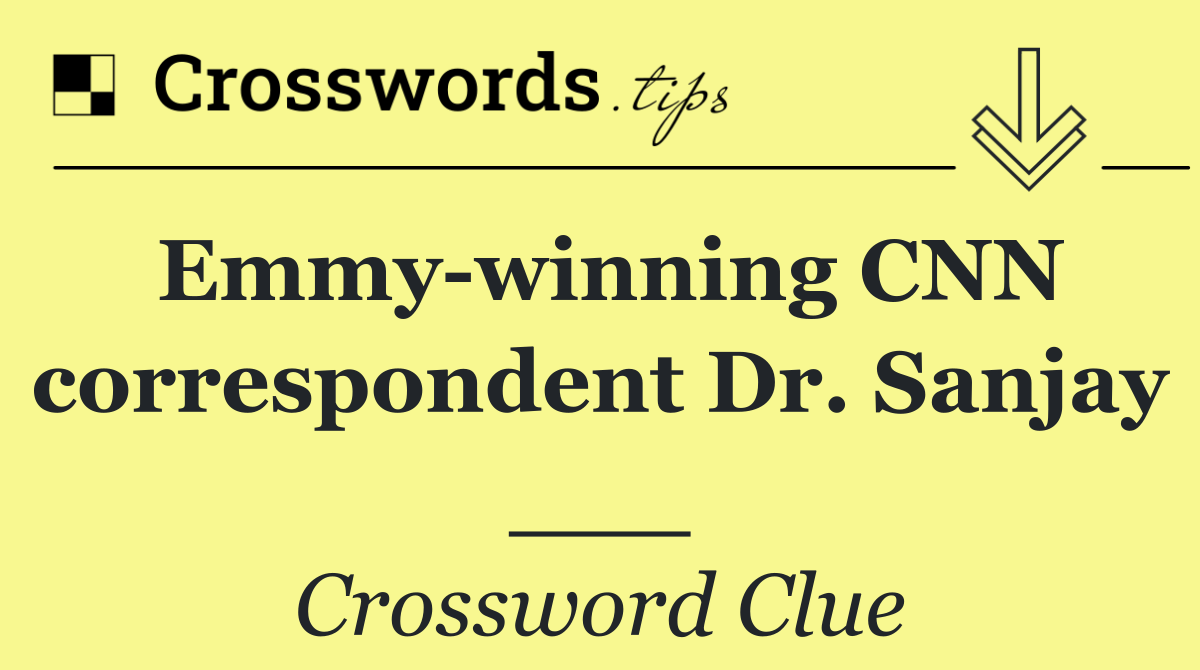 Emmy winning CNN correspondent Dr. Sanjay ___