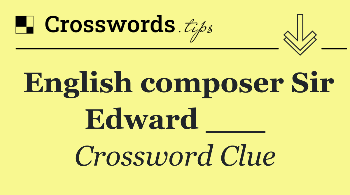 English composer Sir Edward ___