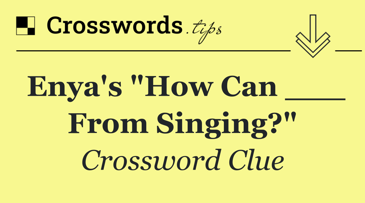 Enya's "How Can ___ From Singing?"