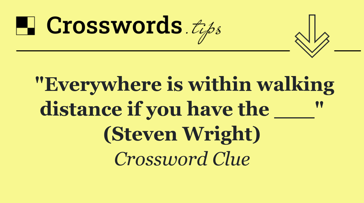 "Everywhere is within walking distance if you have the ___" (Steven Wright)