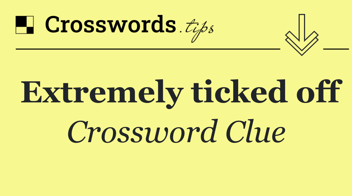 Extremely ticked off