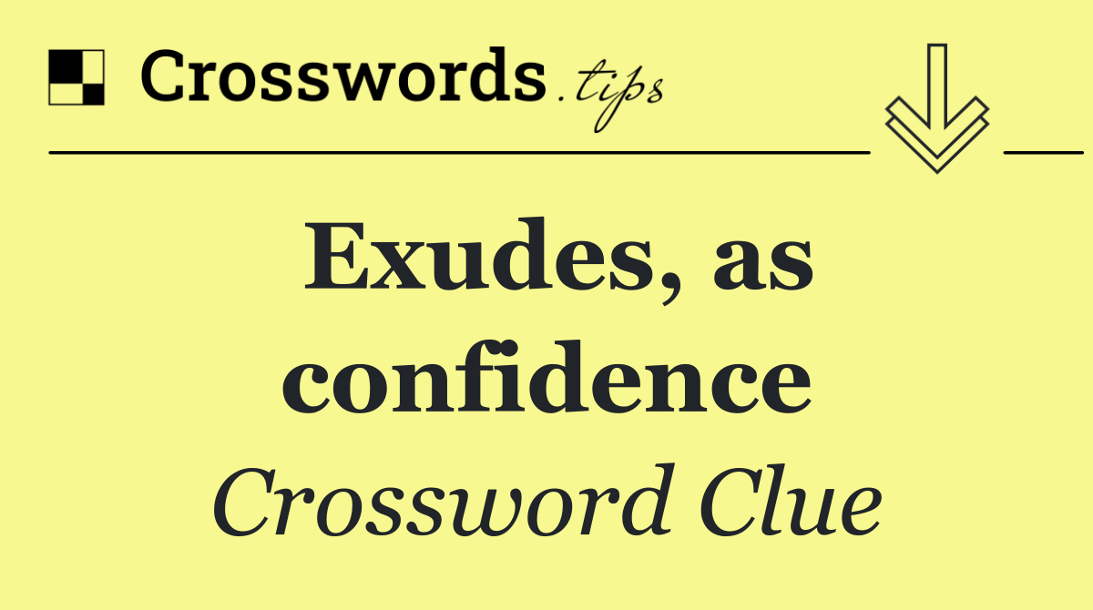 Exudes, as confidence